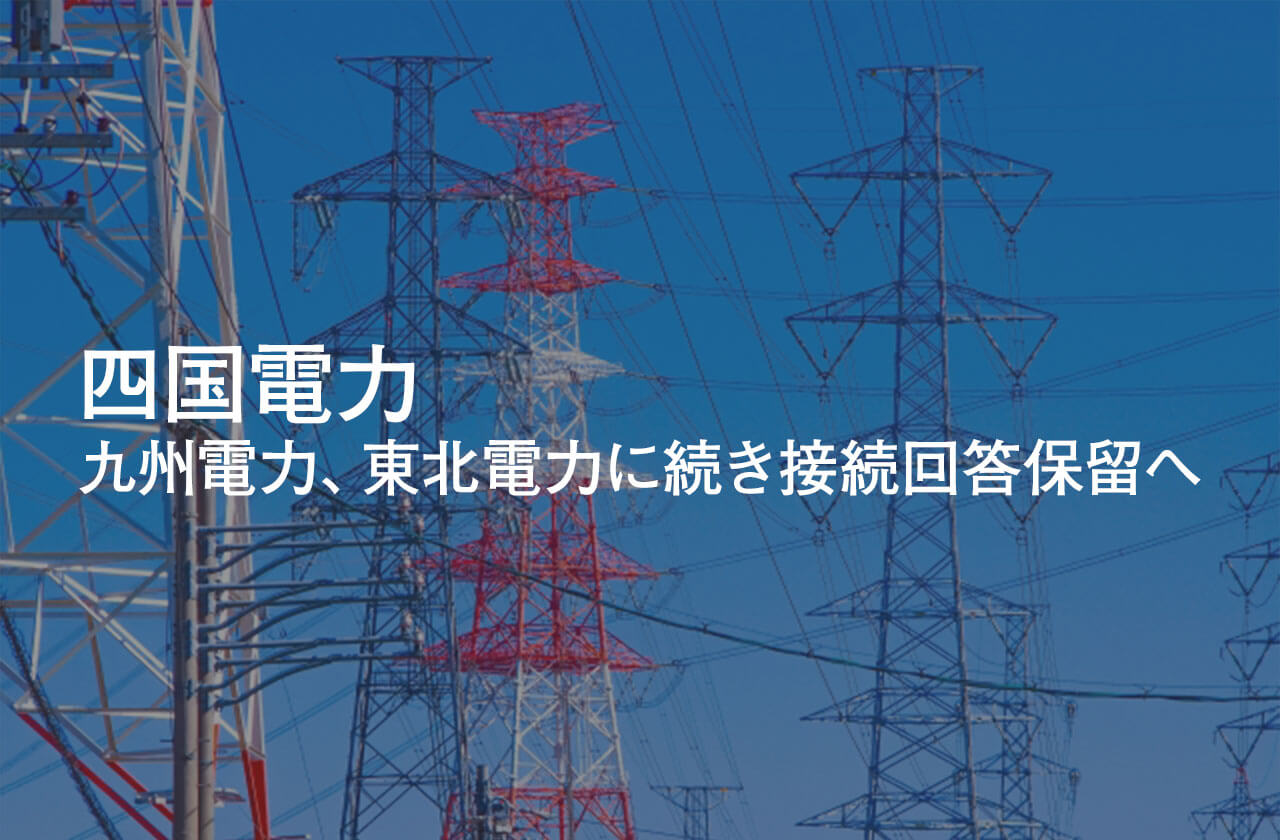 四国電力、九州電力、東北電力に続き接続回答保留へ