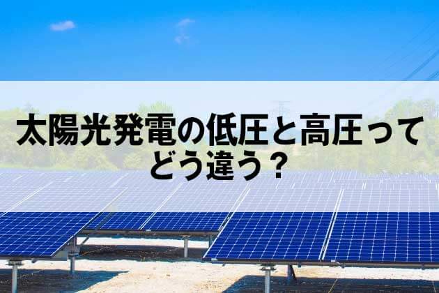 太陽光発電の低圧と高圧ってどう違う それぞれの特徴を解説 太陽光発電投資の基礎知識 土地付き太陽光発電の投資物件探しは メガ発