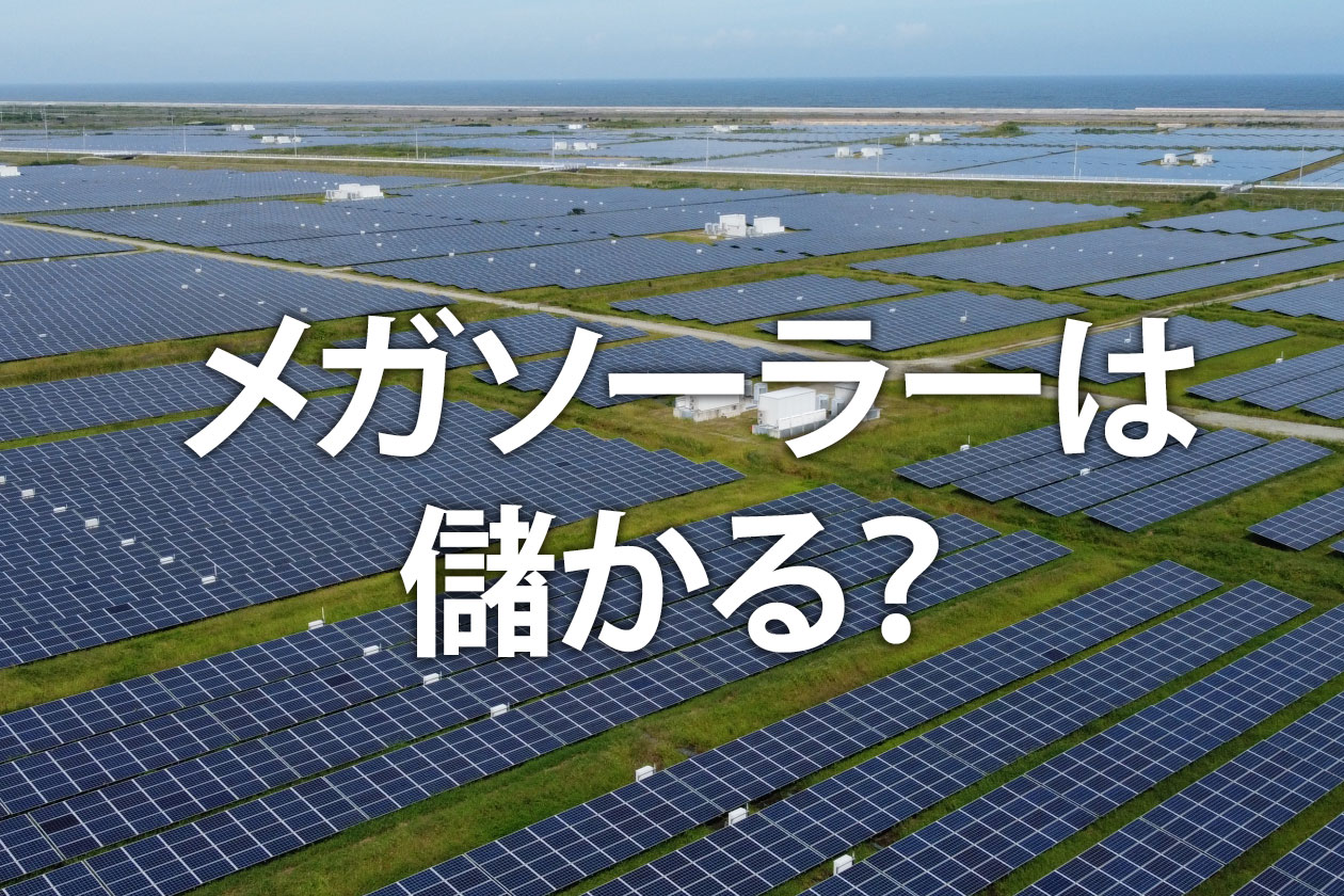 メガソーラーは儲かる？収益を得る仕組みと今後の問題点を徹底解説