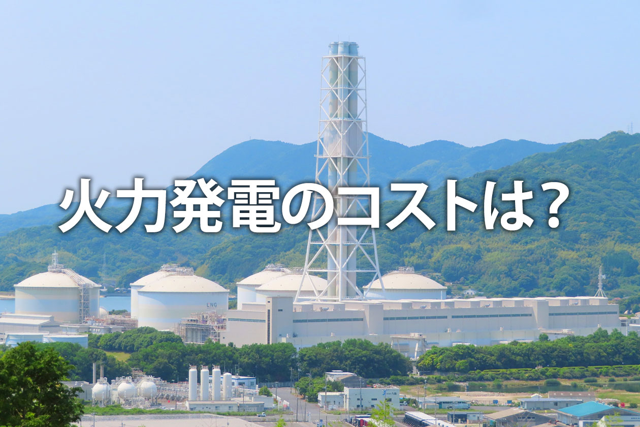 火力発電のコストは高い？原子力・太陽光と比較【2030年最新試算】