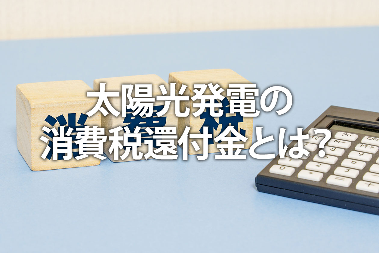 太陽光発電の消費税還付金とは？知らないと損する条件と手続き