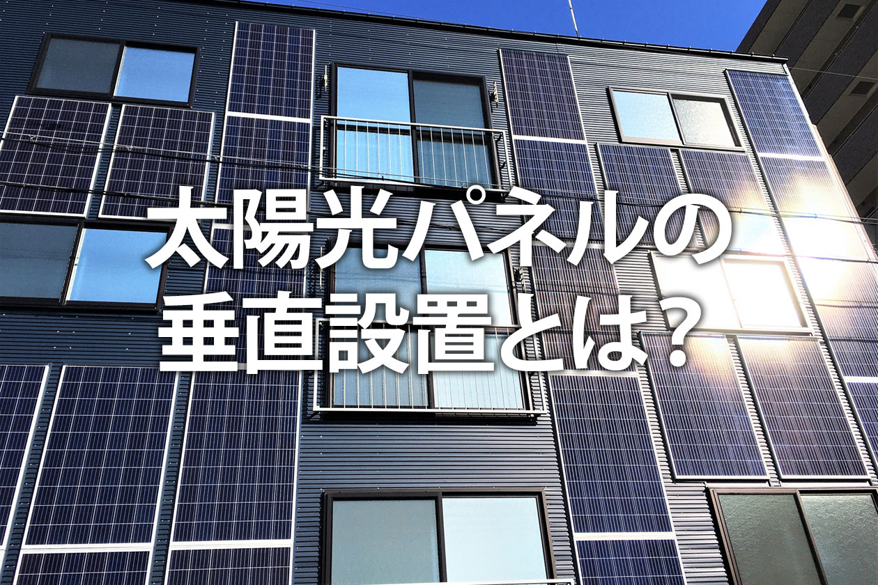 太陽光パネルの垂直設置とは？型別のメリット・デメリットや注意点