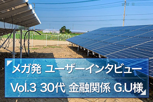 ユーザーインタビュー Vol 3 埼玉県 G U様 発電所を持つということは事業者になるということ ご購入者様インタビュー 土地付き太陽光発電の投資物件探しは メガ発